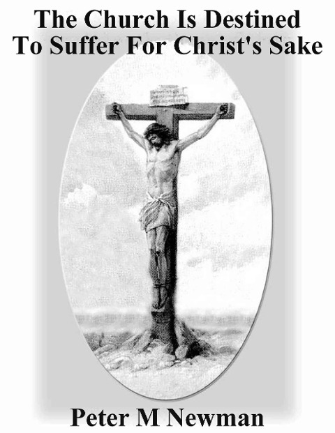 The Church Is Destined To Suffer For Christ's Sake (Christian Discipleship Series, #8) - Peter M Newman