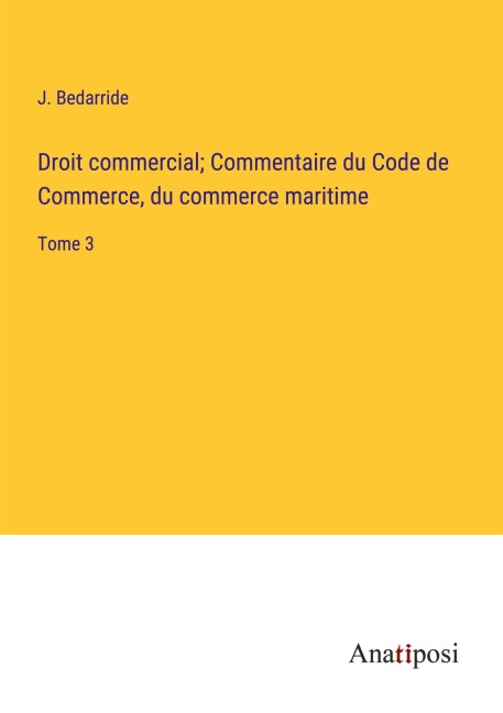 Droit commercial; Commentaire du Code de Commerce, du commerce maritime - J. Bedarride