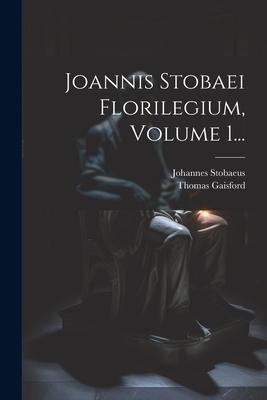Joannis Stobaei Florilegium, Volume 1... - Johannes Stobaeus, Thomas Gaisford