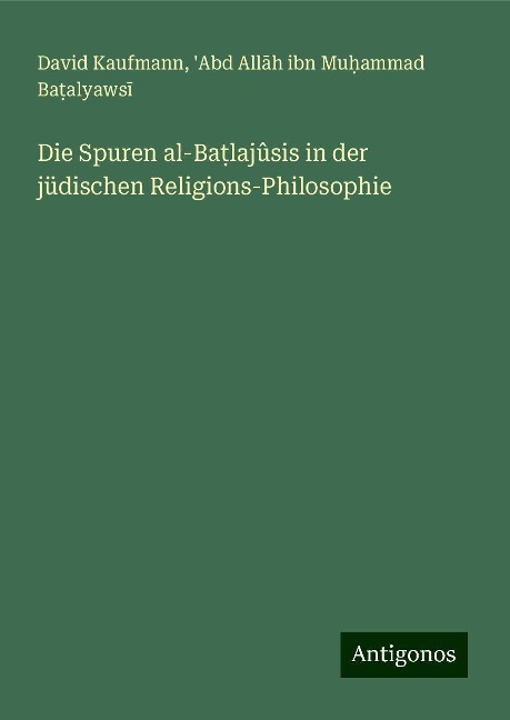 Die Spuren al-Ba¿lajûsis in der jüdischen Religions-Philosophie - David Kaufmann, 'Abd All¿h ibn Mu¿ammad Ba¿alyaws¿