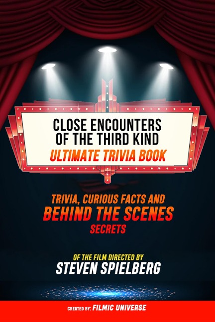 Close Encounters Of The Third Kind - Ultimate Trivia Book: Trivia, Curious Facts And Behind The Scenes Secrets Of The Film Directed By Steven Spielberg - Filmic Universe, Filmic Universe