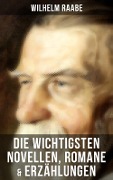 Die wichtigsten Novellen, Romane & Erzählungen von Wilhelm Raabe - Wilhelm Raabe