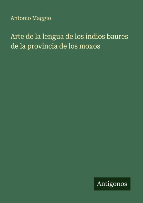 Arte de la lengua de los indios baures de la provincia de los moxos - Antonio Maggio