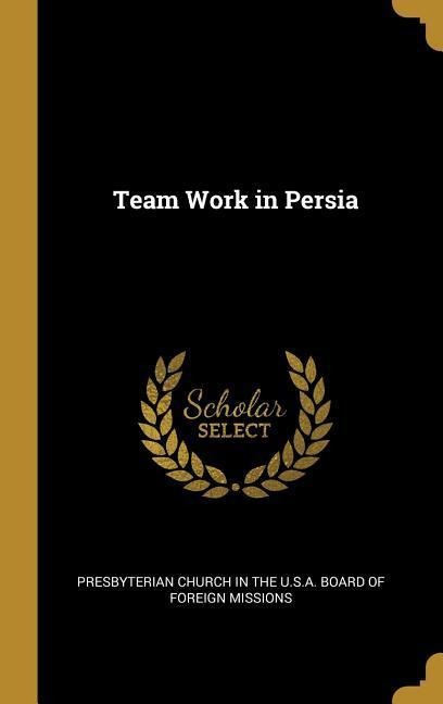 Team Work in Persia - Church in the U S a Board of Foreign Mi