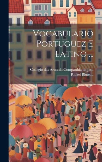 Vocabulario Portuguez E Latino ... - Rafael Bluteau