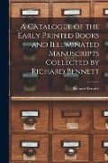 A Catalogue of the Early Printed Books and Illuminated Manuscripts Collected by Richard Bennett - Richard Bennett