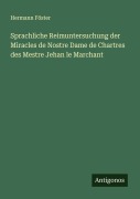 Cover-Bild zum Titel 'Sprachliche Reimuntersuchung der Miracles de Nostre Dame de Chartres des Mestre Jehan le Marchant' von 'Hermann Föster'