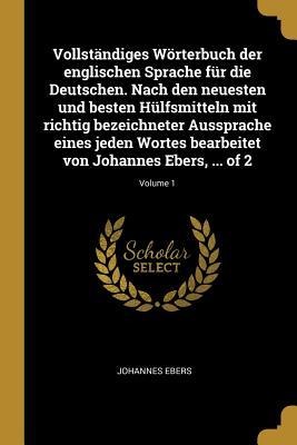 Vollständiges Wörterbuch Der Englischen Sprache Für Die Deutschen. Nach Den Neuesten Und Besten Hülfsmitteln Mit Richtig Bezeichneter Aussprache Eines - Johannes Ebers