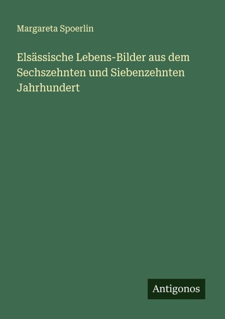 Elsässische Lebens-Bilder aus dem Sechszehnten und Siebenzehnten Jahrhundert - Margareta Spoerlin