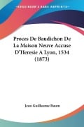 Proces De Baudichon De La Maison Neuve Accuse D'Heresie A Lyon, 1534 (1873) - Jean Guillaume Baum