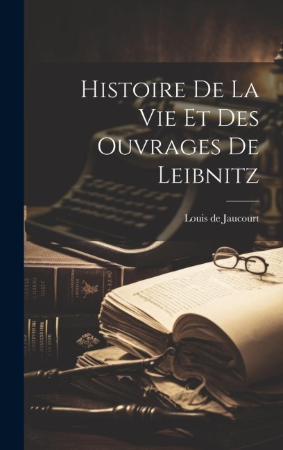 Histoire De La Vie Et Des Ouvrages De Leibnitz - Louis De Jaucourt