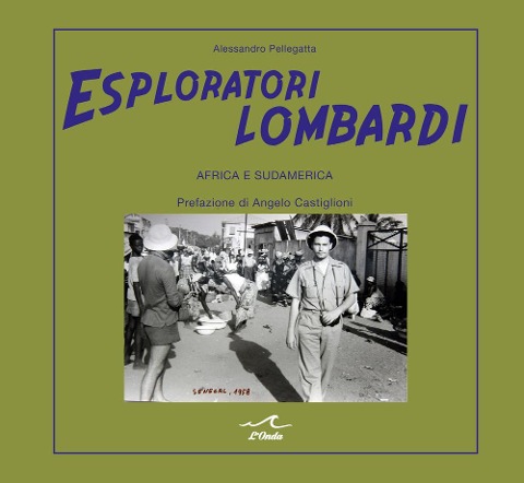 Esploratori lombardi. Africa e Sudamerica - Alessandro Pellegatta