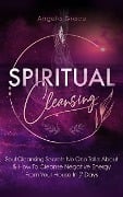 Spiritual Cleansing: Soul Cleansing Secrets No One Talks About & How To Cleanse Negative Energy From Your House In 7 Days: Positive Energy For Home - Angela Grace