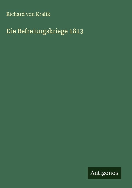 Die Befreiungskriege 1813 - Richard Von Kralik