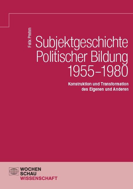 Subjektgeschichte Politischer Bildung 1955-1980 - Felix Prehm