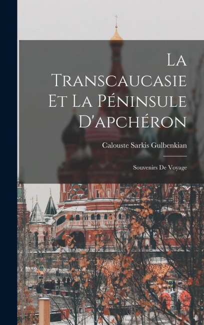 La Transcaucasie Et La Péninsule D'apchéron - Calouste Sarkis Gulbenkian