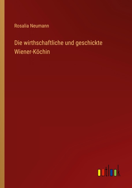 Die wirthschaftliche und geschickte Wiener-Köchin - Rosalia Neumann
