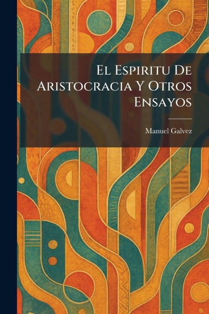El Espiritu De Aristocracia Y Otros Ensayos - Manuel Galvez