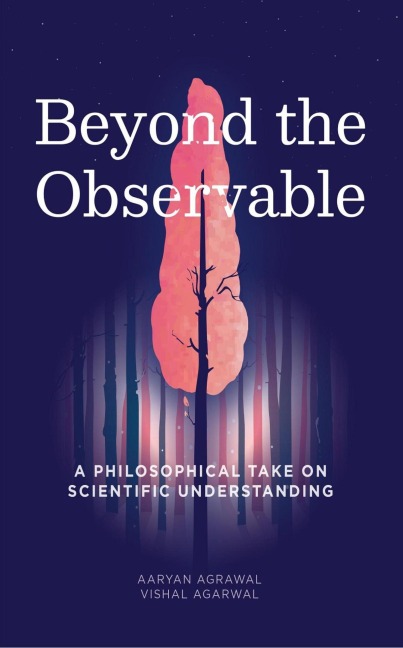 Beyond the Observable - A Philosophical Take on Scientific Understanding - Aaryan Agrawal, Vishal Agarwal