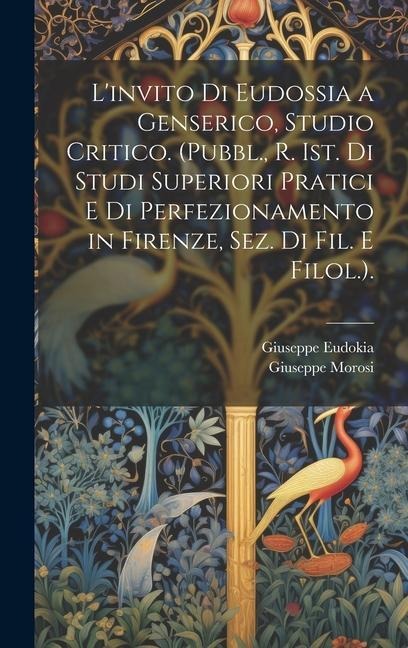 L'invito Di Eudossia a Genserico, Studio Critico. (Pubbl., R. Ist. Di Studi Superiori Pratici E Di Perfezionamento in Firenze, Sez. Di Fil. E Filol.). - Giuseppe Morosi, Giuseppe Eudokia