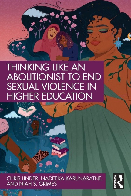 Thinking Like an Abolitionist to End Sexual Violence in Higher Education - Chris Linder, Niah S. Grimes, Nadeeka Karunaratne