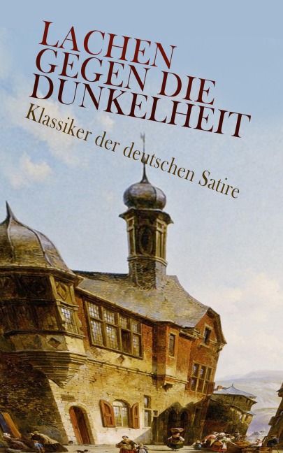 Lachen gegen die Dunkelheit - Klassiker der deutschen Satire - Franz Kafka, Joseph Roth, Hugo Bettauer, Georg Christoph Lichtenberg, Ludwig Tieck