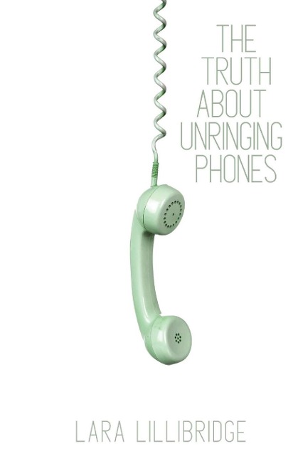 The Truth About Unringing Phones - Lara Lillibridge