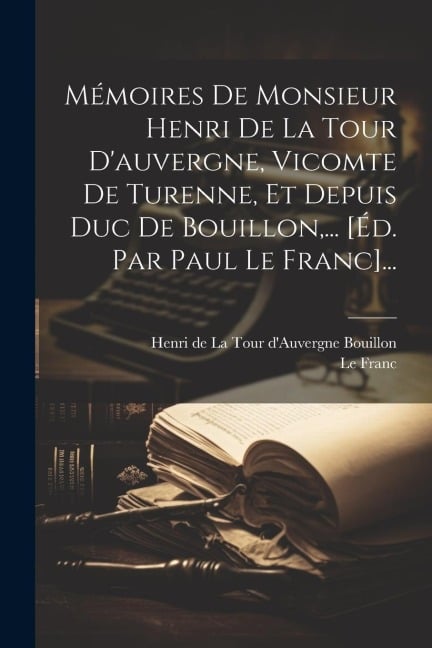 Mémoires De Monsieur Henri De La Tour D'auvergne, Vicomte De Turenne, Et Depuis Duc De Bouillon, ... [éd. Par Paul Le Franc]... - Le Franc