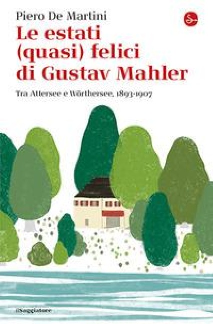Le estati (quasi) felici di Gustav Mahler. Tra Attersee e Wörthersee, 1893-1907 - Piero De Martini