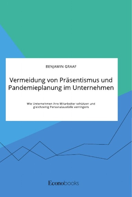 Vermeidung von Präsentismus und Pandemieplanung im Unternehmen. Wie Unternehmen ihre Mitarbeiter schützen und gleichzeitig Personalausfälle verringern - Benjamin Graaf