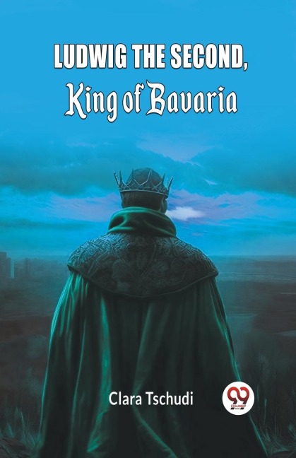 Ludwig the Second, King of Bavaria - Clara Tschudi