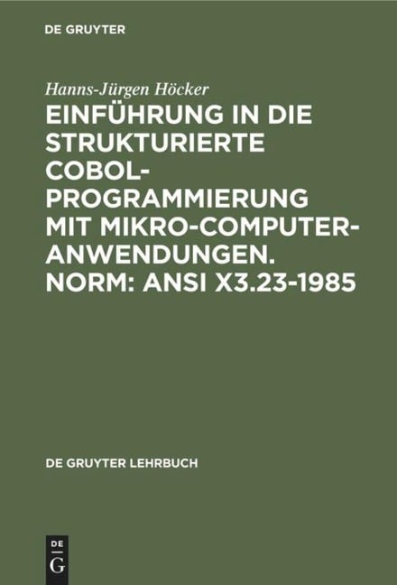 Einführung in die Strukturierte COBOL-Programmierung mit Mikrocomputeranwendungen. Norm: ANSI X3.23-1985 - Hanns-Jürgen Höcker