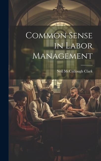 Common Sense in Labor Management - Neil McCullough Clark