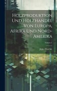 Holzproduktion Und Holzhandel Von Europa, Afrika Und Nord-Amerika; Volume 1 - Julius Marchet