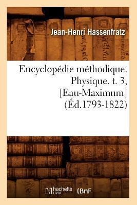 Encyclopédie Méthodique. Physique. T. 3, [Eau-Maximum] (Éd.1793-1822) - Jean-Henri Hassenfratz
