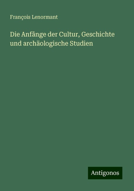 Die Anfãnge der Cultur, Geschichte und archäologische Studien - François Lenormant