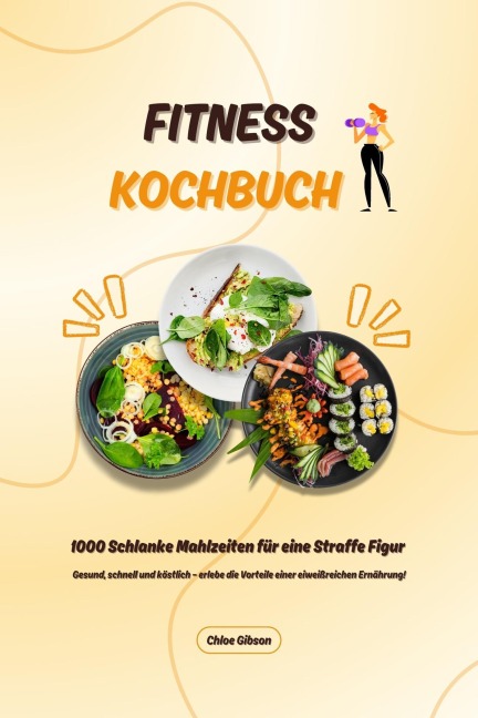 Fitness Kochbuch: 1000 Schlanke Mahlzeiten für eine Straffe Figur (Gesund, schnell und köstlich - erlebe die Vorteile einer eiweißreichen Ernährung!) - Chloe Gibson