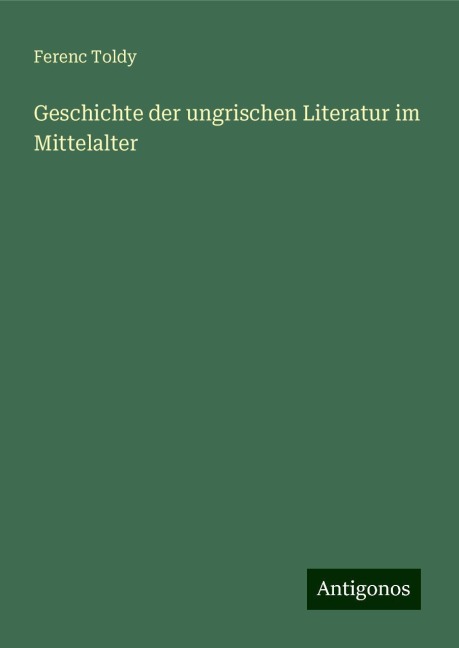 Geschichte der ungrischen Literatur im Mittelalter - Ferenc Toldy