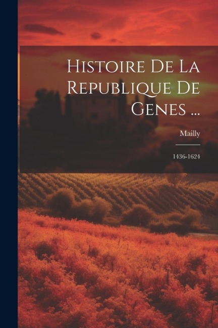 Histoire De La Republique De Genes ...: 1436-1624 - [Mailly