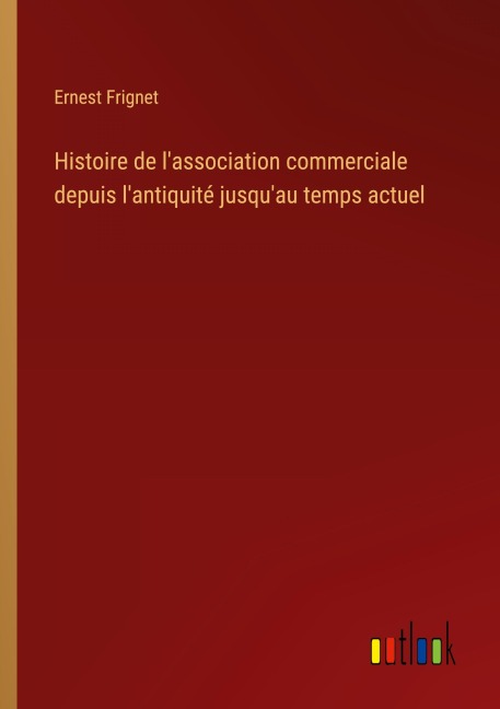 Histoire de l'association commerciale depuis l'antiquité jusqu'au temps actuel - Ernest Frignet