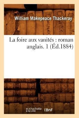 La Foire Aux Vanités: Roman Anglais. 1 (Éd.1884) - William Makepeace Thackeray