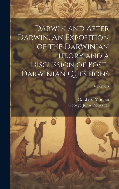 Darwin and After Darwin. An Exposition of the Darwinian Theory and a Discussion of Post-Darwinian Questions; Volume 3 - George John Romanes