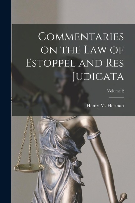 Commentaries on the law of Estoppel and res Judicata; Volume 2 - Henry M. Herman