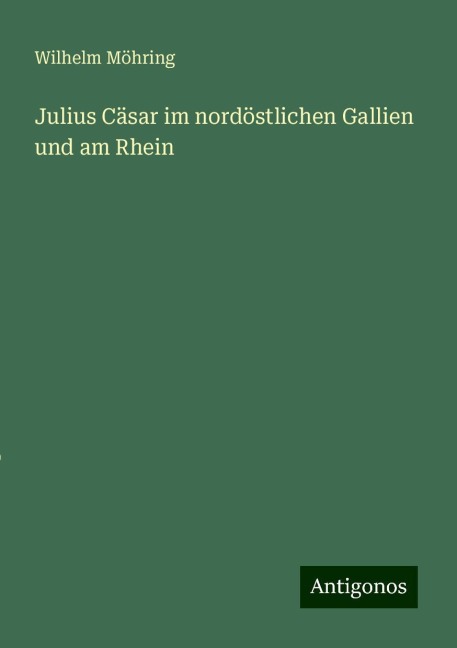 Julius Cäsar im nordöstlichen Gallien und am Rhein - Wilhelm Möhring