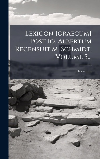 Lexicon [graecum] Post Io. Albertum Recensuit M. Schmidt, Volume 3... - Hesychius (of Alexandria