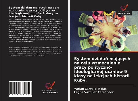System dzia¿a¿ maj¿cych na celu wzmocnienie pracy polityczno-ideologicznej uczniów 9 klasy na lekcjach historii Kuby. - Yarian Carvajal Rojas, Legna Vázquez Fernández