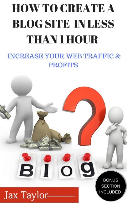 Create A Blog Site in Less Than 1 Hour: Increase Your Web Traffic and Profits - Jax Taylor