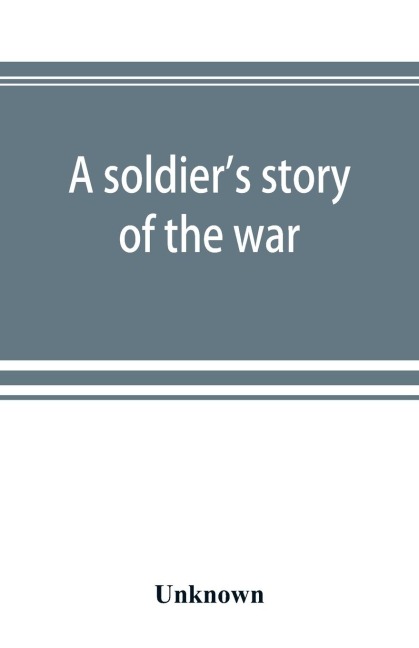 A soldier's story of the war; including the marches and battles of the Washington artillery, and of other Louisiana troops - Unknown