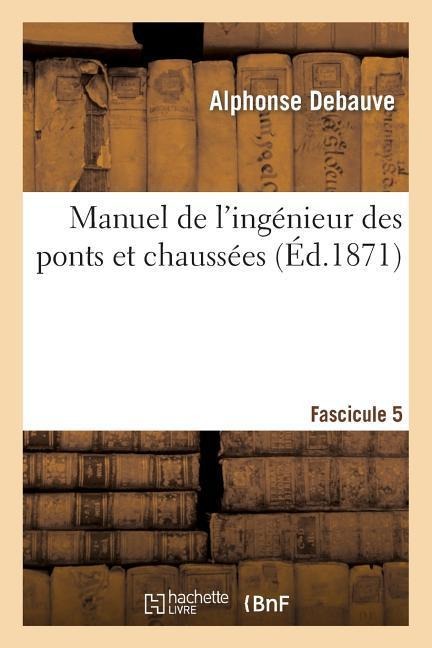 Manuel de l'Ingénieur Des Ponts Et Chaussées. Fascicule 5 - Alphonse Debauve