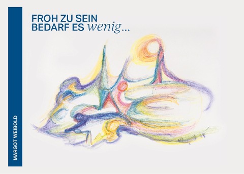 Froh zu sein bedarf es wenig - Margot Weibold